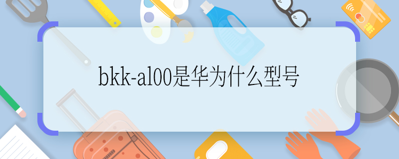 bkk-al00是华为什么型号 bkk-al00是华为什么手机型号