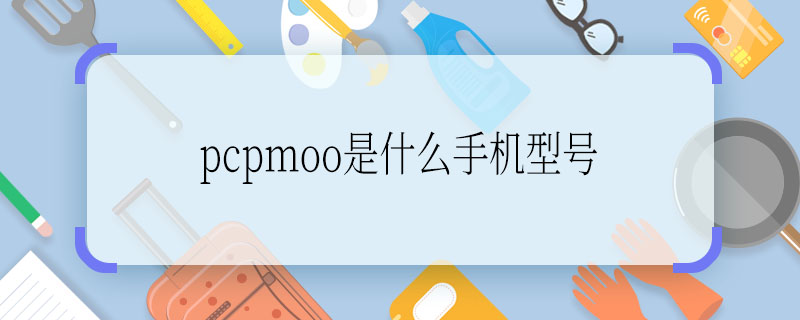 pcpmoo是什么手机型号  pcpmoo是啥手机型号
