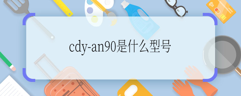 cdy-an90是什么型号 cdy-an90是什么型号手机