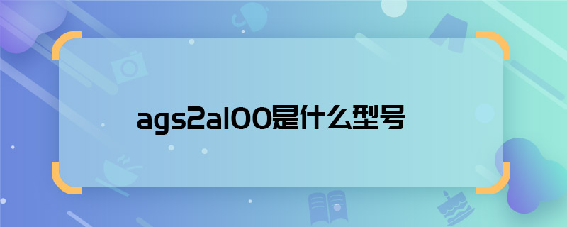 ags2al00是什么型号 ags2al00是啥型号