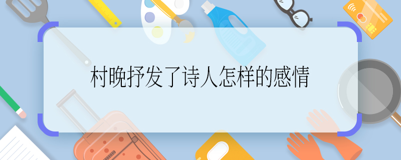 村晚抒发了诗人怎样的感情 村晚抒发了诗人的什么感情