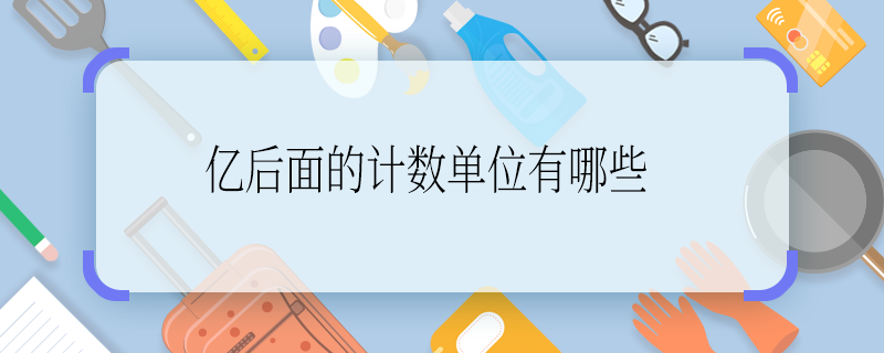 亿后面的计数单位有哪些 亿后面的计数单位有哪些啊
