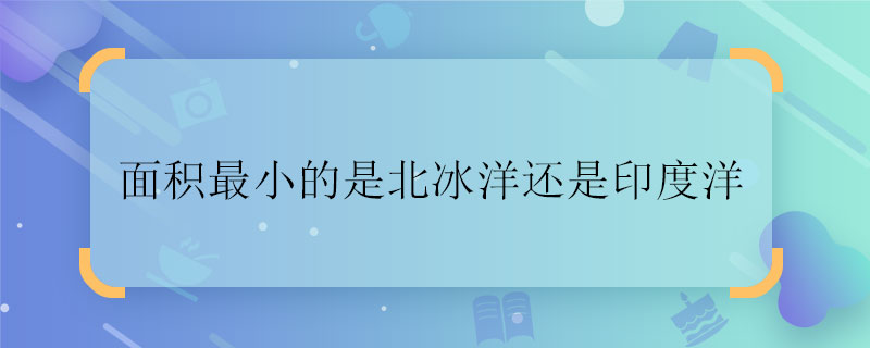 面积最小的是北冰洋还是印度洋 面积最小的是北冰洋还是印度洋